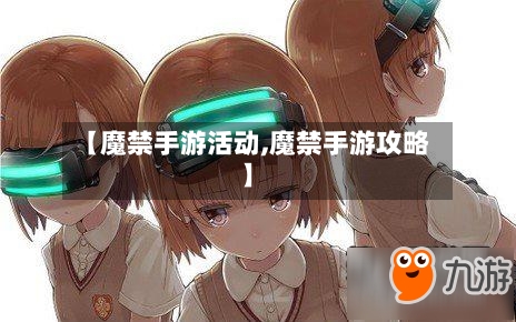 【魔禁手游活动,魔禁手游攻略】