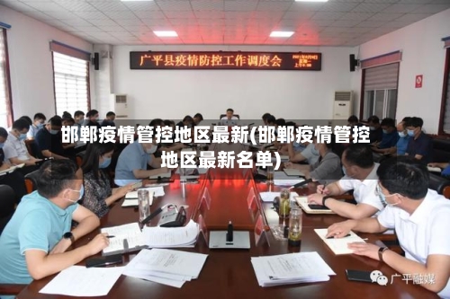 邯郸疫情管控地区最新(邯郸疫情管控地区最新名单)