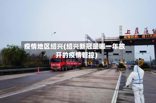 疫情地区绍兴(绍兴新冠是哪一年放开的疫情管控)