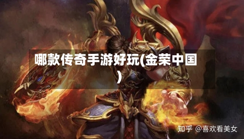 哪款传奇手游好玩(金荣中国)