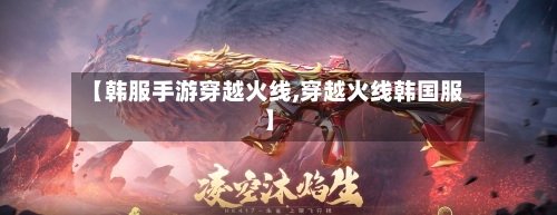 【韩服手游穿越火线,穿越火线韩国服】