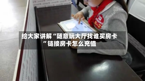 给大家讲解“随意玩大厅找谁买房卡”链接房卡怎么充值-第2张图片