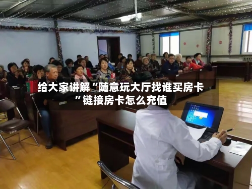 给大家讲解“随意玩大厅找谁买房卡”链接房卡怎么充值