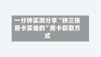 一分钟实测分享“拼三张房卡买谁的”房卡获取方式-第2张图片