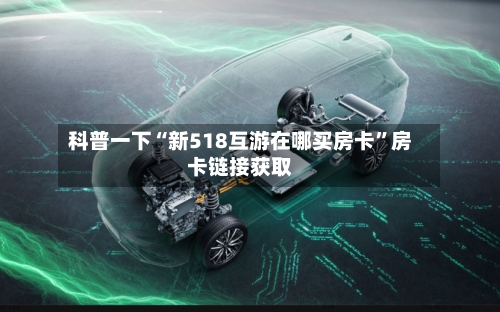 科普一下“新518互游在哪买房卡”房卡链接获取