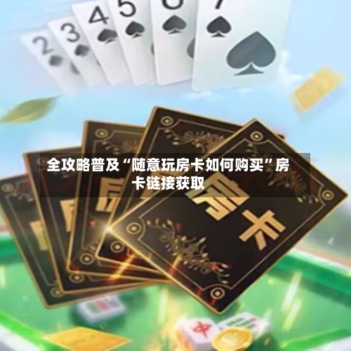 全攻略普及“随意玩房卡如何购买”房卡链接获取