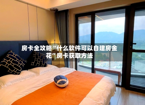 房卡全攻略“什么软件可以自建房金花”房卡获取方法