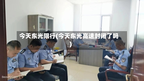 今天东光限行(今天东光高速封闭了吗)-第2张图片