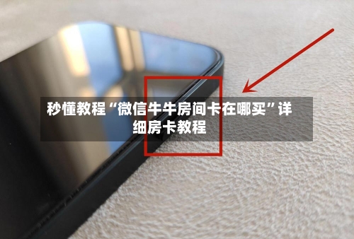 秒懂教程“微信牛牛房间卡在哪买”详细房卡教程