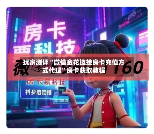 玩家测评“微信金花链接房卡充值方式代理	”房卡获取教程-第3张图片