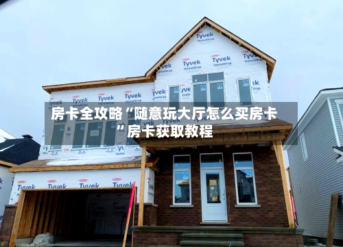 房卡全攻略“随意玩大厅怎么买房卡	”房卡获取教程-第2张图片