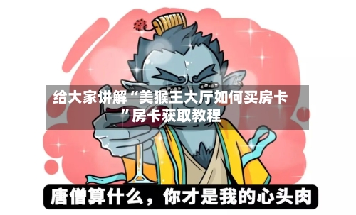 给大家讲解“美猴王大厅如何买房卡”房卡获取教程