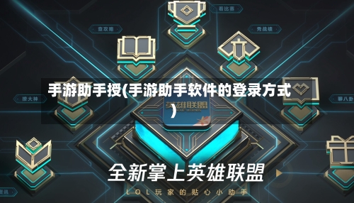 手游助手授(手游助手软件的登录方式)