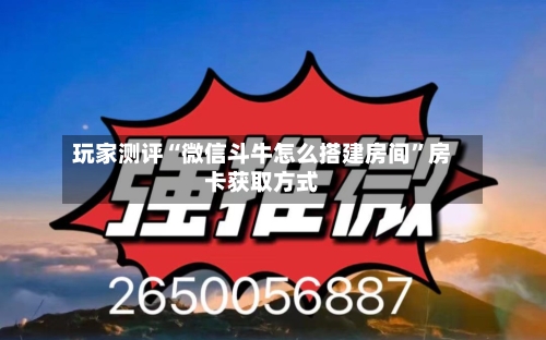 玩家测评“微信斗牛怎么搭建房间”房卡获取方式