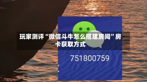 玩家测评“微信斗牛怎么搭建房间”房卡获取方式-第2张图片