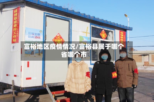 富裕地区疫情情况/富裕县属于哪个省哪个市