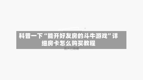 科普一下“能开好友房的斗牛游戏”详细房卡怎么购买教程