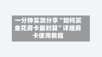 一分钟实测分享“如何买金花房卡最划算	”详细房卡使用教程-第3张图片