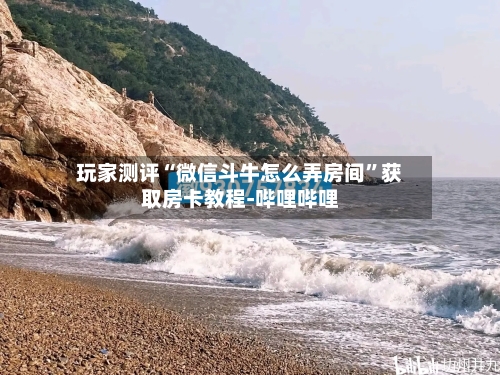 玩家测评“微信斗牛怎么弄房间”获取房卡教程-哔哩哔哩-第3张图片