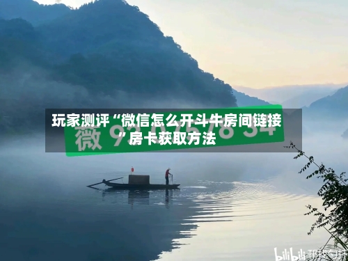 玩家测评“微信怎么开斗牛房间链接	”房卡获取方法-第2张图片