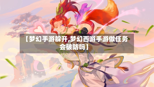 【梦幻手游躲开,梦幻西游手游做任务会破防吗】
