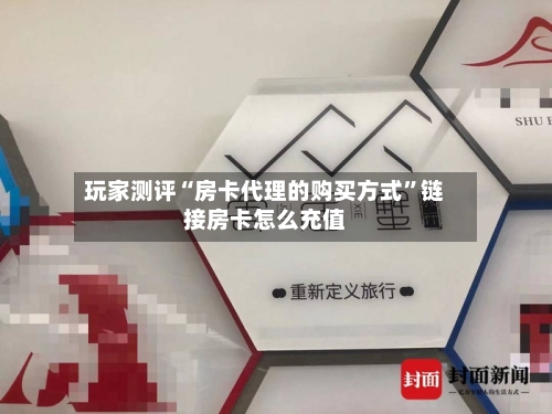 玩家测评“房卡代理的购买方式”链接房卡怎么充值