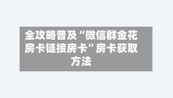 全攻略普及“微信群金花房卡链接房卡”房卡获取方法-第2张图片
