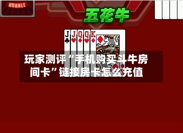 玩家测评“手机购买斗牛房间卡”链接房卡怎么充值-第2张图片