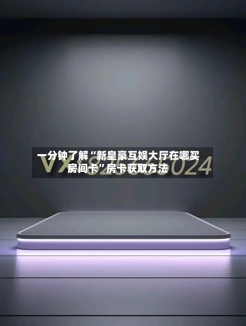 一分钟了解“新皇豪互娱大厅在哪买房间卡”房卡获取方法