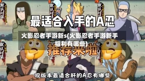 火影忍者手游新s(火影忍者手游新手福利有哪些)-第2张图片