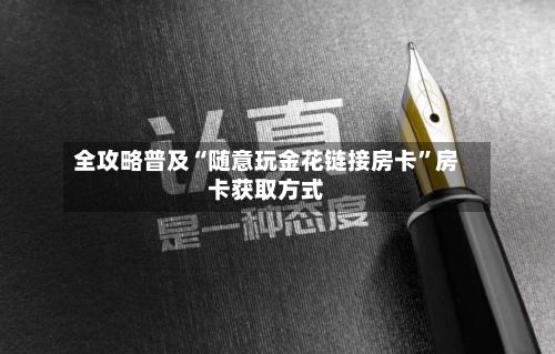 全攻略普及“随意玩金花链接房卡”房卡获取方式
