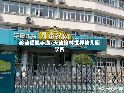 移动联盟手游/天津格林世界幼儿园学费