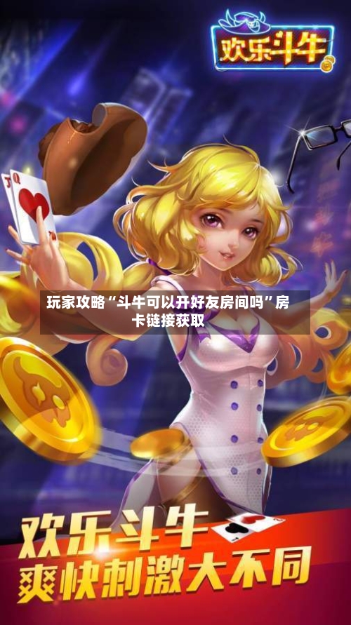 玩家攻略“斗牛可以开好友房间吗”房卡链接获取