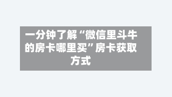 一分钟了解“微信里斗牛的房卡哪里买”房卡获取方式