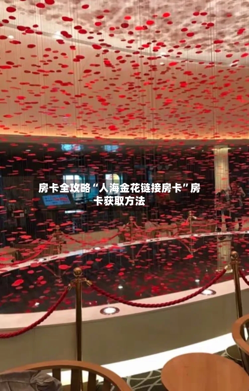 房卡全攻略“人海金花链接房卡”房卡获取方法