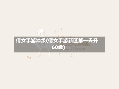 倩女手游冲级(倩女手游新区第一天升60级)