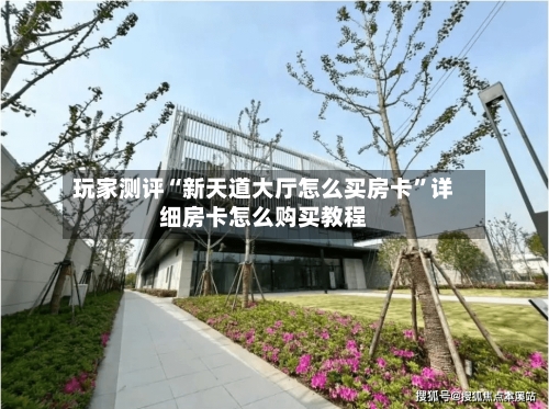 玩家测评“新天道大厅怎么买房卡	”详细房卡怎么购买教程-第3张图片