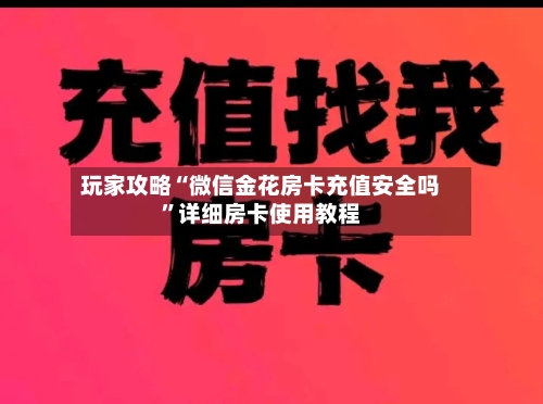 玩家攻略“微信金花房卡充值安全吗”详细房卡使用教程-第3张图片