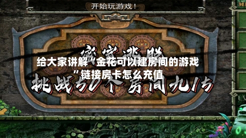 给大家讲解“金花可以建房间的游戏”链接房卡怎么充值