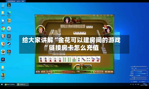 给大家讲解“金花可以建房间的游戏	”链接房卡怎么充值-第2张图片