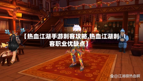 【热血江湖手游刺客攻略,热血江湖刺客职业优缺点】