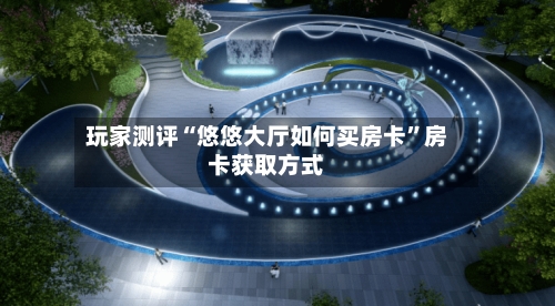 玩家测评“悠悠大厅如何买房卡”房卡获取方式-第2张图片