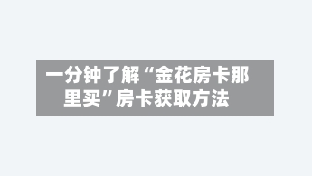 一分钟了解“金花房卡那里买”房卡获取方法-第3张图片