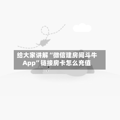 给大家讲解“微信建房间斗牛App”链接房卡怎么充值
