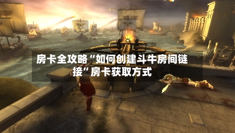 房卡全攻略“如何创建斗牛房间链接”房卡获取方式