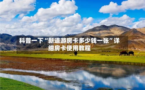 科普一下“新道游房卡多少钱一张”详细房卡使用教程