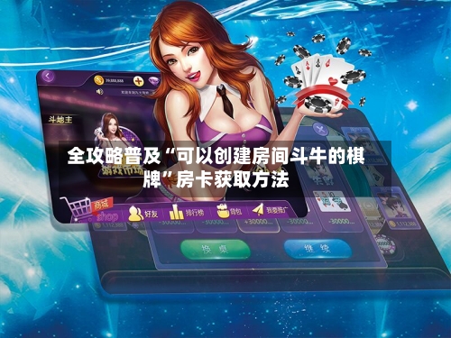 全攻略普及“可以创建房间斗牛的棋牌”房卡获取方法