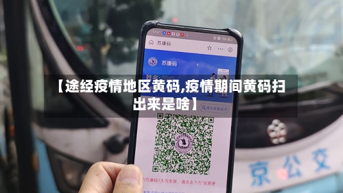 【途经疫情地区黄码,疫情期间黄码扫出来是啥】-第3张图片