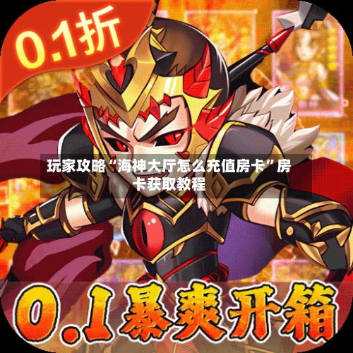 玩家攻略“海神大厅怎么充值房卡	”房卡获取教程-第3张图片