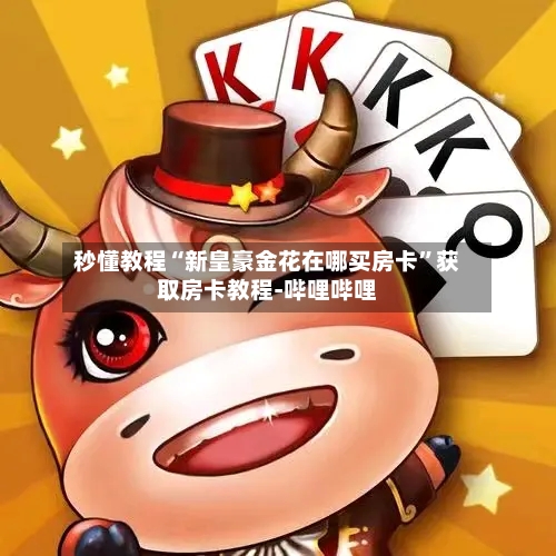 秒懂教程“新皇豪金花在哪买房卡”获取房卡教程-哔哩哔哩
